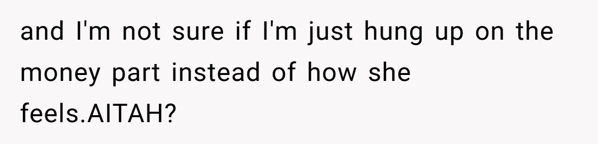 and I'm not sure if I'm just hung up on the money part instead of how she feels.AITAH?