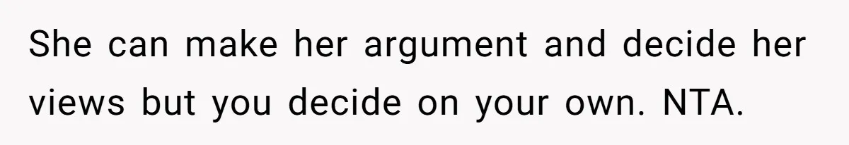 She can make her argument and decide her views but you decide on your own. NTA.
