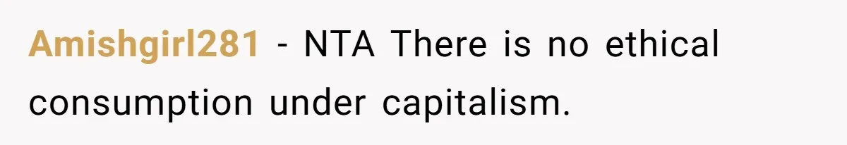 Amishgirl281 − NTA There is no ethical consumption under capitalism.