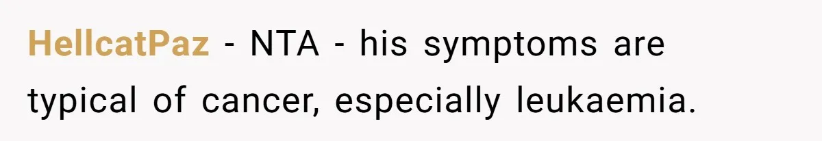 HellcatPaz − NTA - his symptoms are typical of cancer, especially leukaemia.