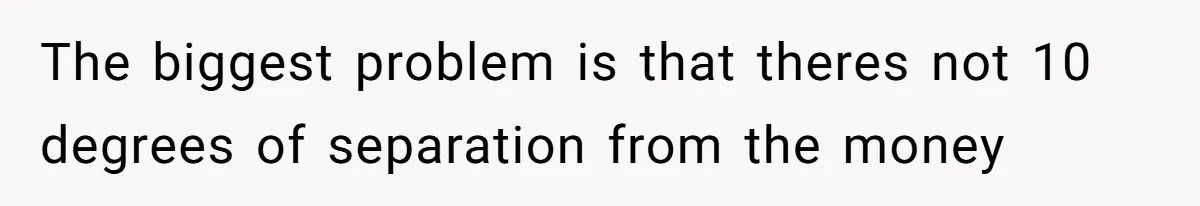 The biggest problem is that theres not 10 degrees of separation from the money