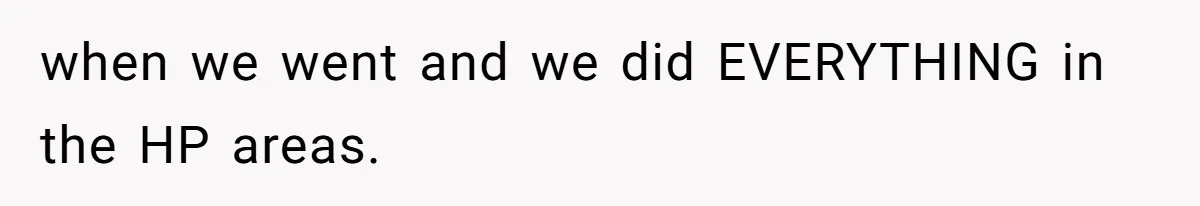 when we went and we did EVERYTHING in the HP areas.