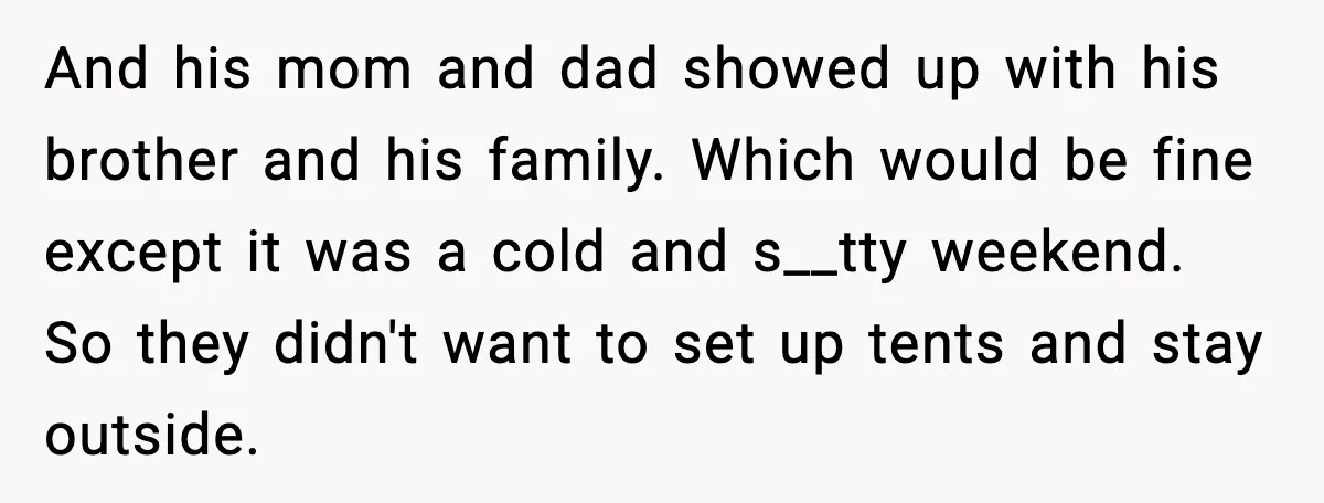And his mom and dad showed up with his brother and his family. Which would be fine except it was a cold and s__tty weekend. So they didn't want to...