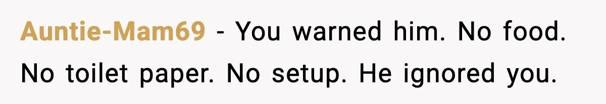 Auntie-Mam69 - You warned him. No food. No toilet paper. No setup. He ignored you.