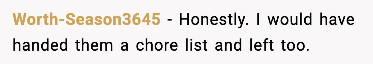 Worth-Season3645 - Honestly. I would have handed them a chore list and left too.