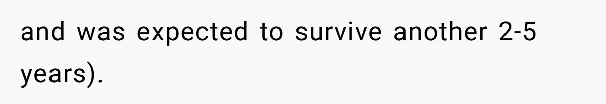 and was expected to survive another 2-5 years).