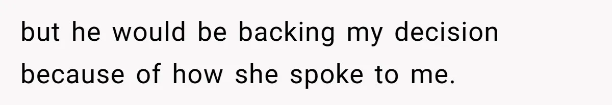 but he would be backing my decision because of how she spoke to me.