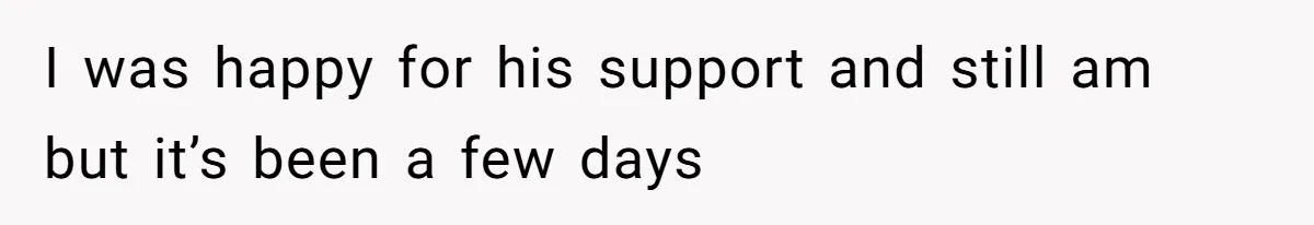 I was happy for his support and still am but it’s been a few days