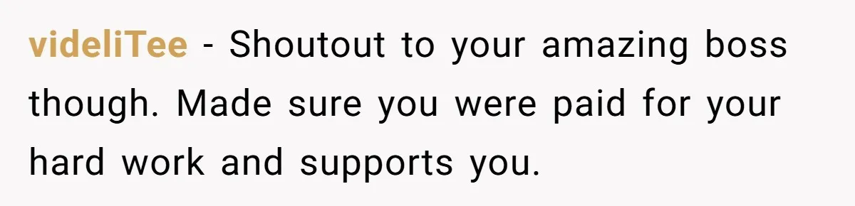 videliTee − Shoutout to your amazing boss though. Made sure you were paid for your hard work and supports you.