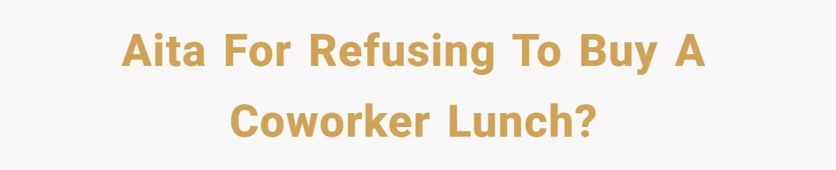 AITA for refusing to buy a coworker lunch?