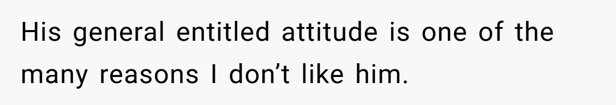 His general entitled attitude is one of the many reasons I don’t like him.