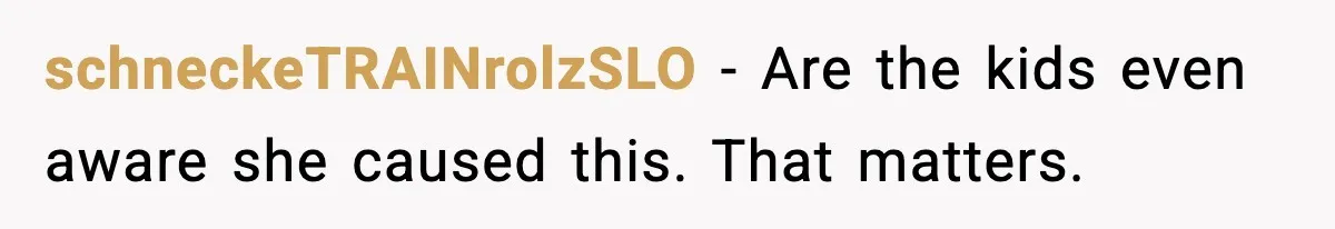 schneckeTRAINrolzSLO - Are the kids even aware she caused this. That matters.