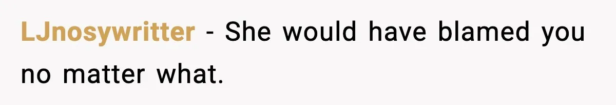 LJnosywritter - She would have blamed you no matter what.