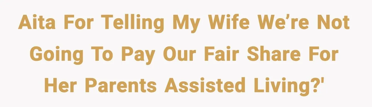AITA for telling my wife we’re not going to pay our fair share for her parents assisted living?'