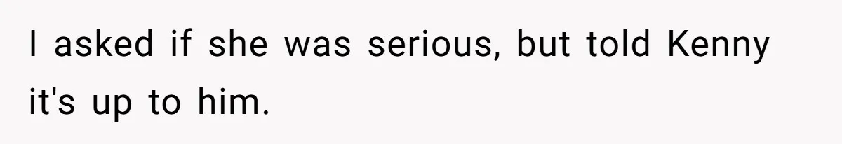I asked if she was serious, but told Kenny it's up to him.