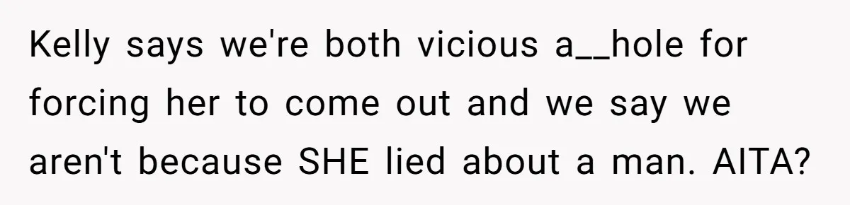 Kelly says we're both vicious a__hole for forcing her to come out and we say we aren't because SHE lied about a man. AITA?