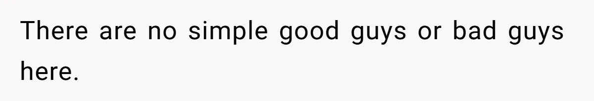 There are no simple good guys or bad guys here.