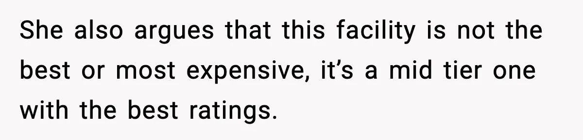 She also argues that this facility is not the best or most expensive, it’s a mid tier one with the best ratings.