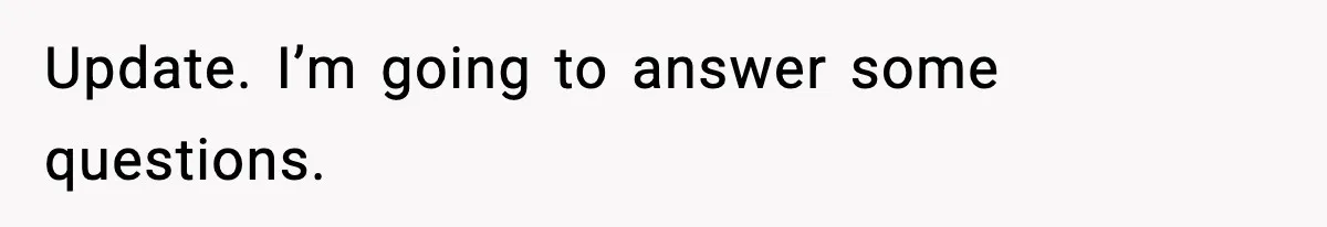 Update. I’m going to answer some questions.