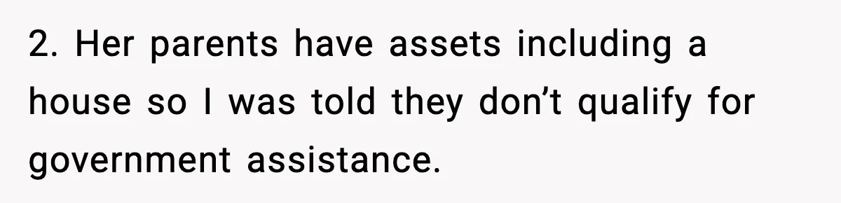 2. Her parents have assets including a house so I was told they don’t qualify for government assistance.