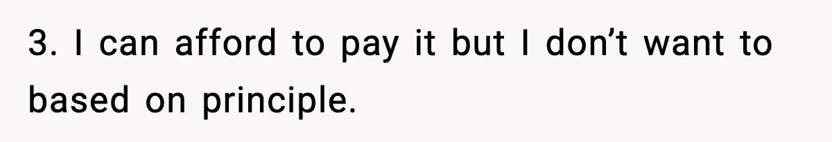 3. I can afford to pay it but I don’t want to based on principle.