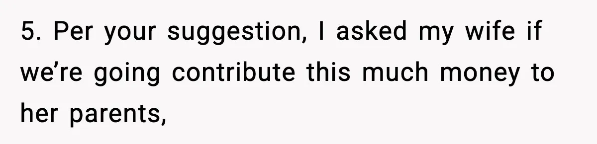 5. Per your suggestion, I asked my wife if we’re going contribute this much money to her parents,