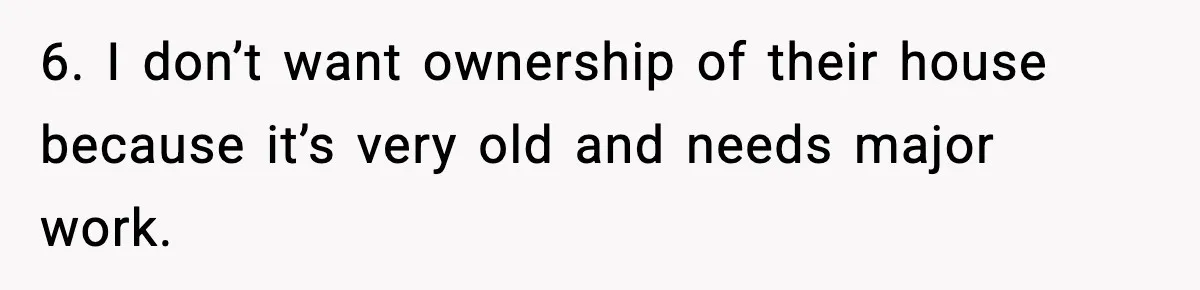 6. I don’t want ownership of their house because it’s very old and needs major work.
