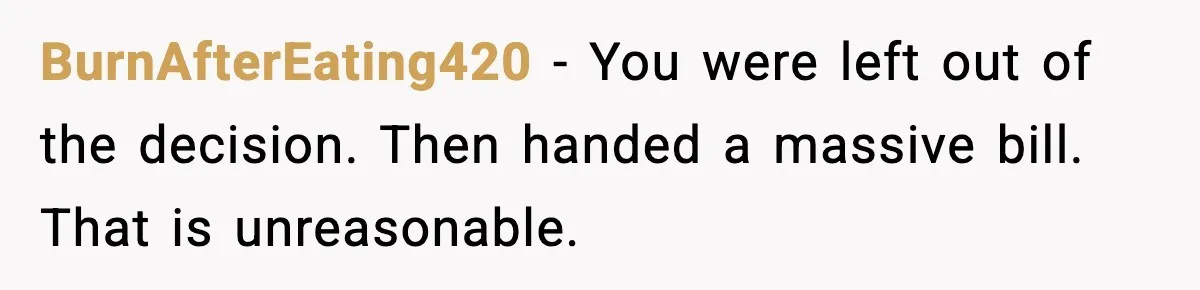 BurnAfterEating420 - You were left out of the decision. Then handed a massive bill. That is unreasonable.