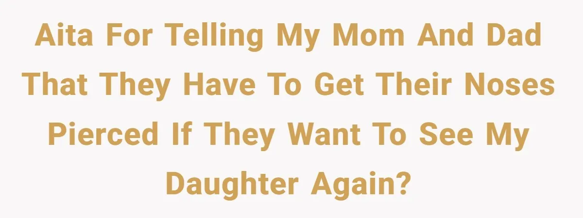 AITA for telling my mom and dad that they have to get their noses pierced if they want to see my daughter again?