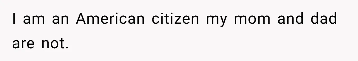 I am an American citizen my mom and dad are not.
