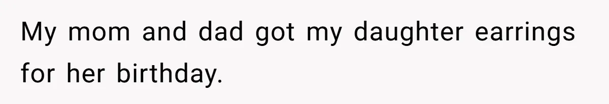 My mom and dad got my daughter earrings for her birthday.