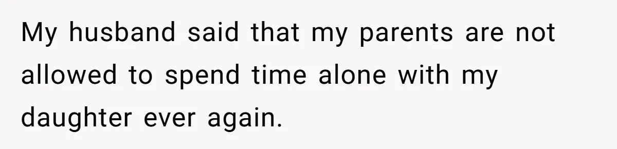 My husband said that my parents are not allowed to spend time alone with my daughter ever again.
