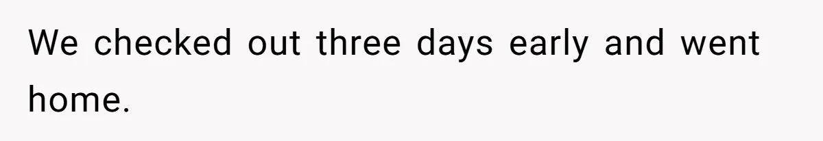 We checked out three days early and went home.