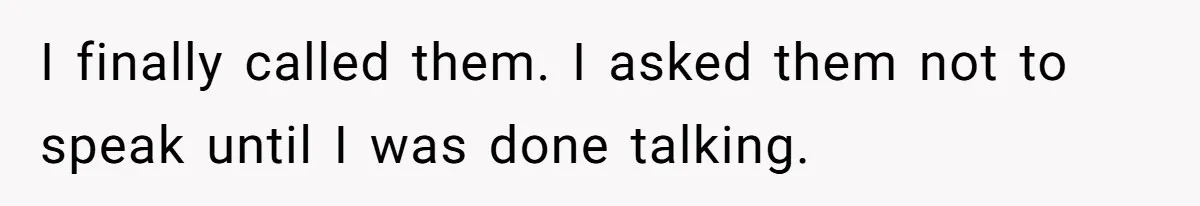I finally called them. I asked them not to speak until I was done talking.