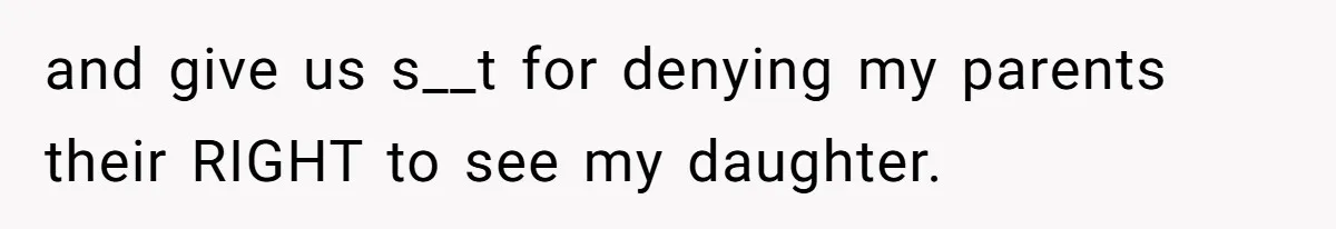 and give us s__t for denying my parents their RIGHT to see my daughter.