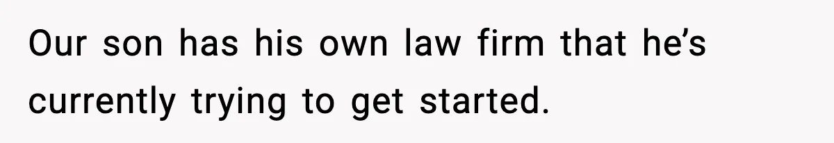 Our son has his own law firm that he’s currently trying to get started.