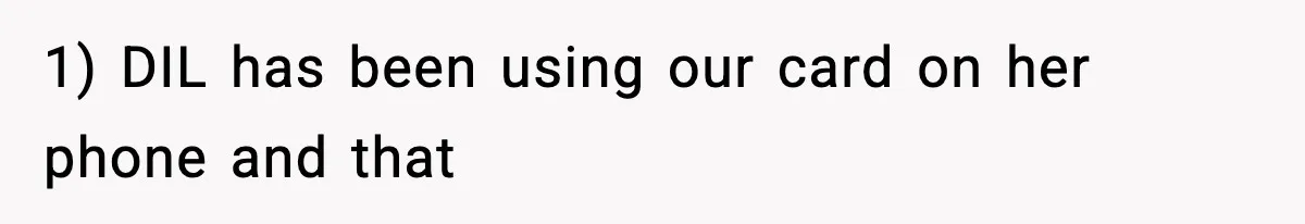 1) DIL has been using our card on her phone and that