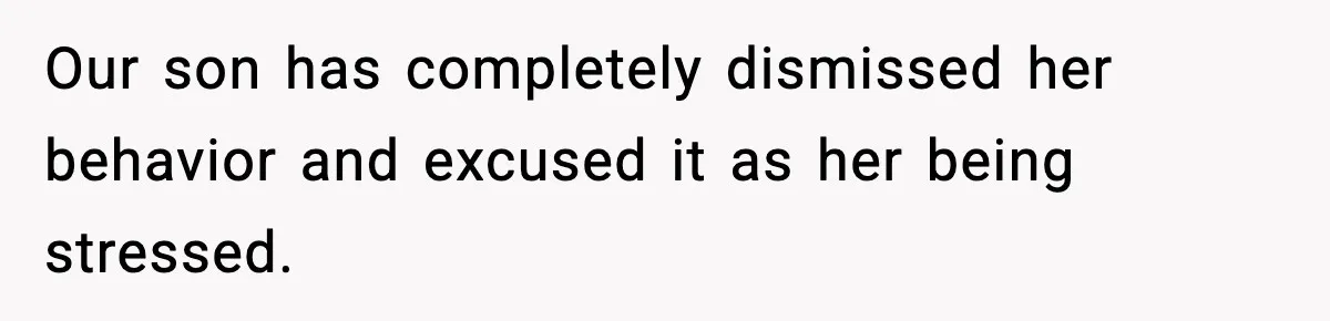 Our son has completely dismissed her behavior and excused it as her being stressed.