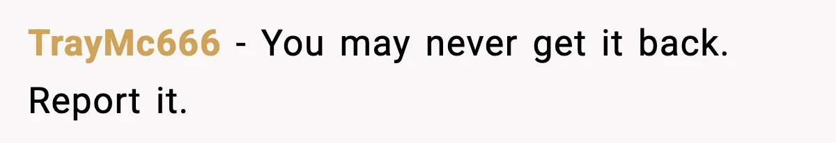 TrayMc666 - You may never get it back. Report it.