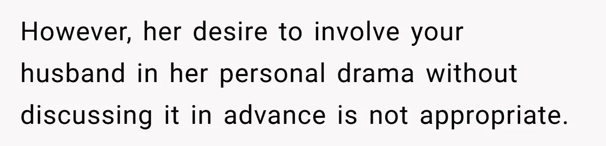 However, her desire to involve your husband in her personal drama without discussing it in advance is not appropriate.