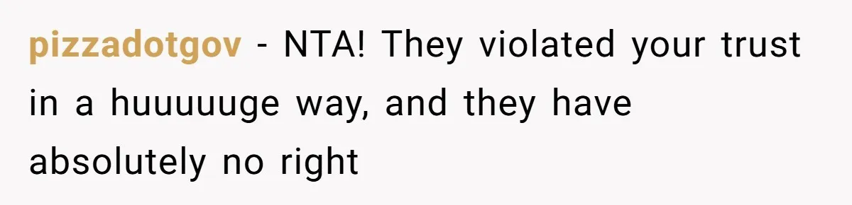 pizzadotgov − NTA! They violated your trust in a huuuuuge way, and they have absolutely no right