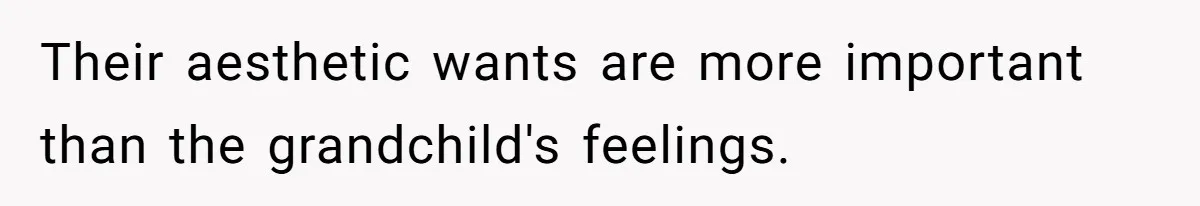 Their aesthetic wants are more important than the grandchild's feelings.