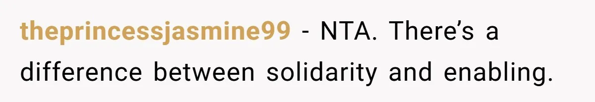 theprincessjasmine99 − NTA. There’s a difference between solidarity and enabling.