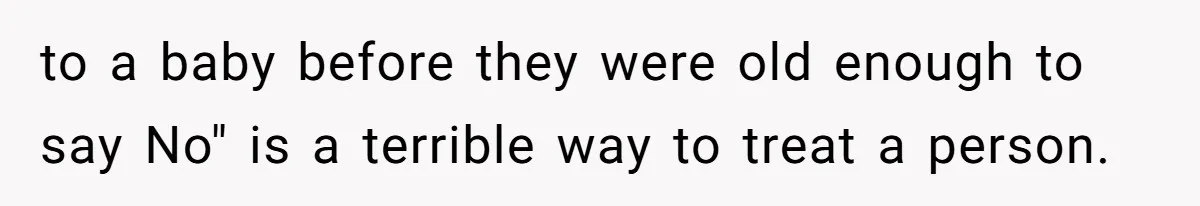 to a baby before they were old enough to say No" is a terrible way to treat a person.