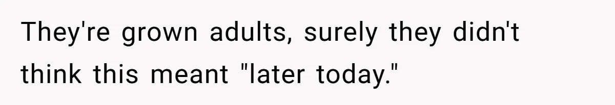They're grown adults, surely they didn't think this meant "later today."