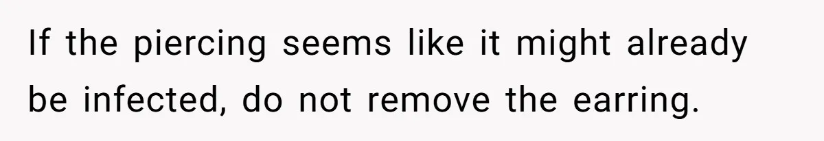 If the piercing seems like it might already be infected, do not remove the earring.