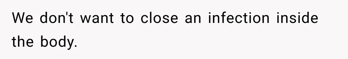 We don't want to close an infection inside the body.