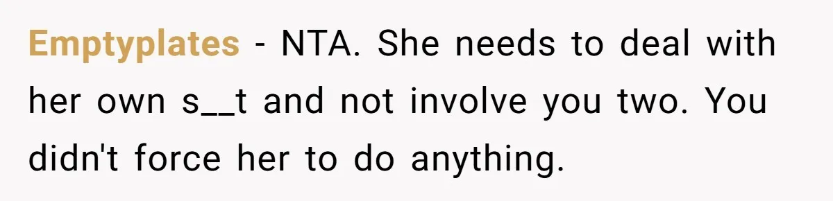 Emptyplates − NTA. She needs to deal with her own s__t and not involve you two. You didn't force her to do anything.