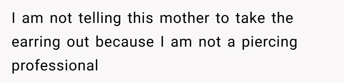 I am not telling this mother to take the earring out because I am not a piercing professional
