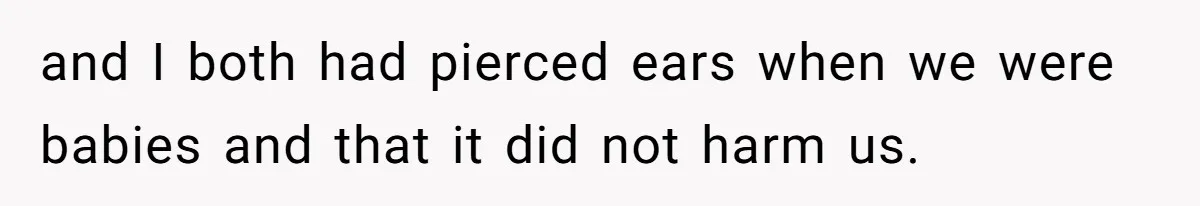 and I both had pierced ears when we were babies and that it did not harm us.
